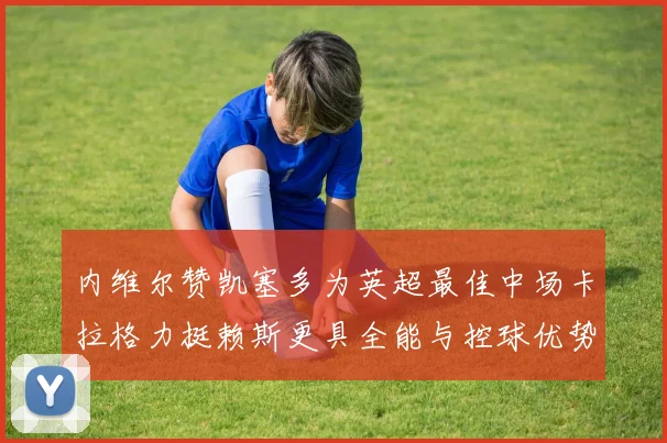 内维尔赞凯塞多为英超最佳中场卡拉格力挺赖斯更具全能与控球优势