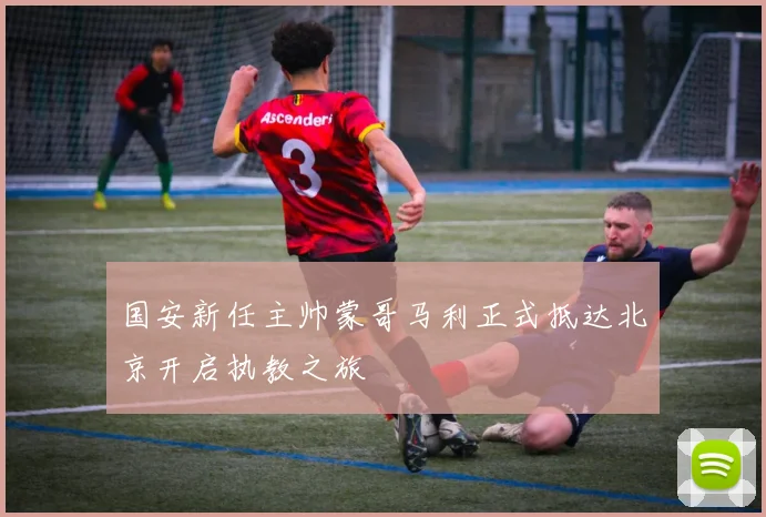 国安新任主帅蒙哥马利正式抵达北京开启执教之旅