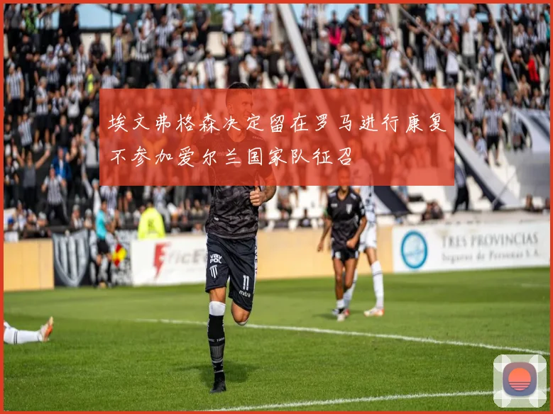 埃文弗格森决定留在罗马进行康复不参加爱尔兰国家队征召