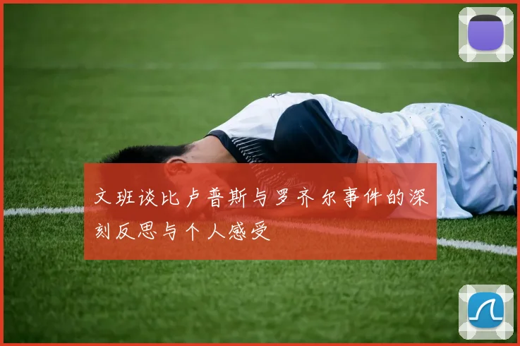 文班谈比卢普斯与罗齐尔事件的深刻反思与个人感受