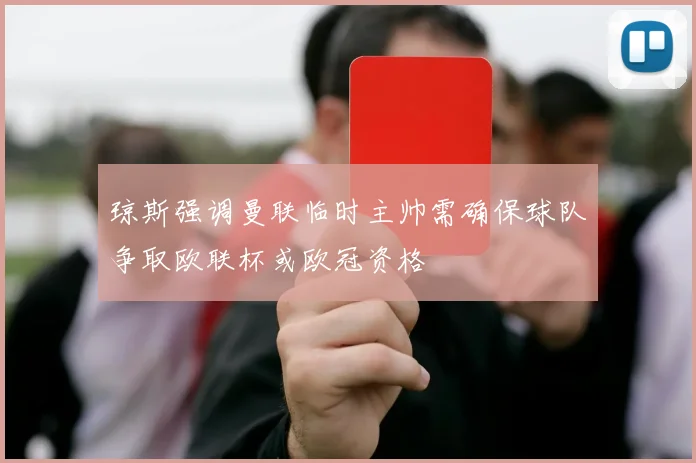 琼斯强调曼联临时主帅需确保球队争取欧联杯或欧冠资格