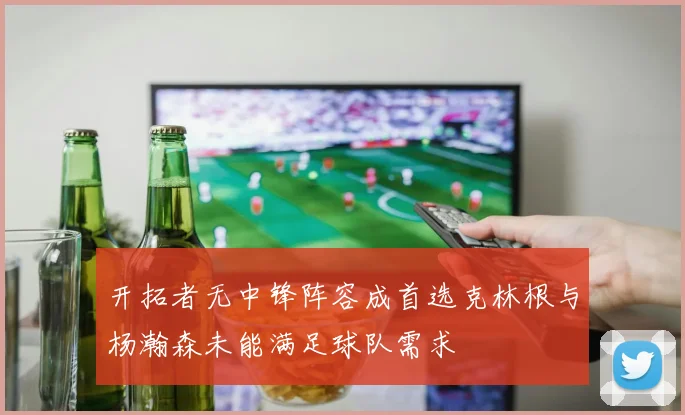 开拓者无中锋阵容成首选克林根与杨瀚森未能满足球队需求