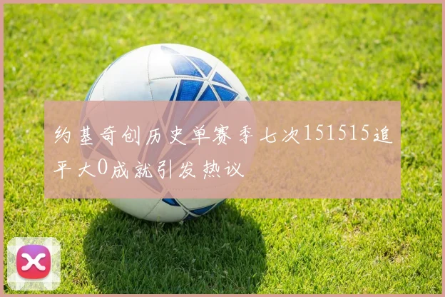 约基奇创历史单赛季七次151515追平大O成就引发热议