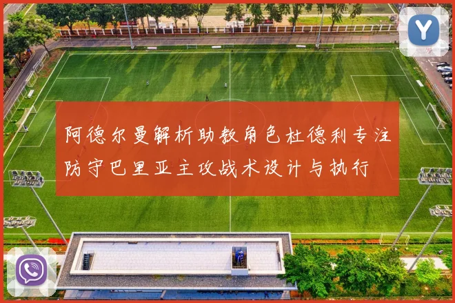 阿德尔曼解析助教角色杜德利专注防守巴里亚主攻战术设计与执行
