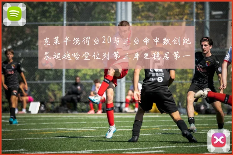 克莱半场得分20与三分命中数创纪录超越哈登位列第三库里稳居第一