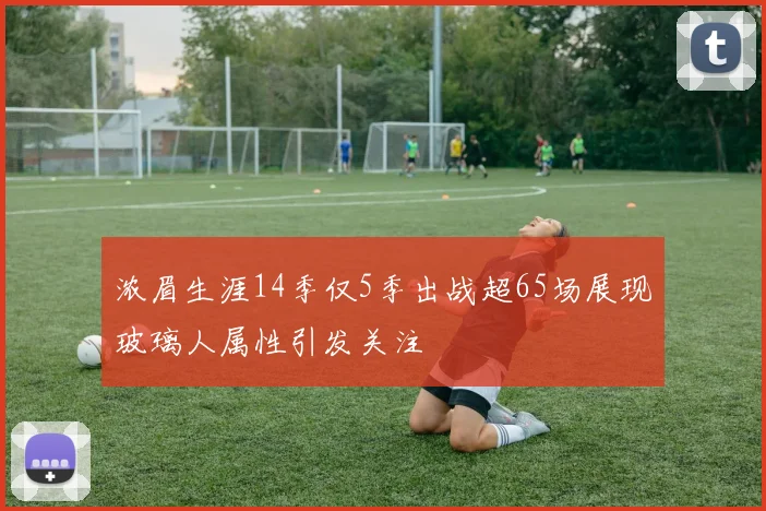 浓眉生涯14季仅5季出战超65场展现玻璃人属性引发关注