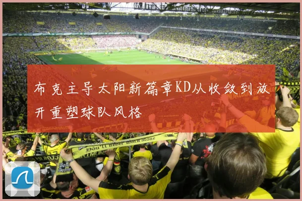 布克主导太阳新篇章KD从收敛到放开重塑球队风格